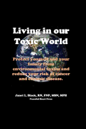 Living in Our Toxic World: Protect Yourself and Your Family from Environmental Toxins and Reduce Your Risk of Cancer and Chronic Disease