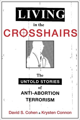 Living in the Crosshairs: The Untold Stories of Anti-Abortion Terrorism - Cohen, David S, and Connon, Krysten