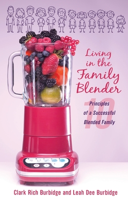 Living in the Family Blender: 10 Principles of a Successful Blended Family - Burbidge, Clark Rich, and Burbidge, Leah Dee