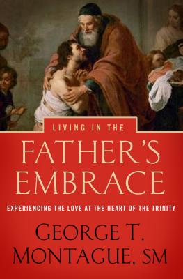 Living in the Father's Embrace: Experiencing the Love at the Heart of the Trinity - Montague, George T, SM