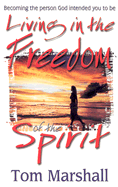 Living in the Freedom of the Spirit: Becoming the Person God Intended You to Be - Marshall, Tom, Professor