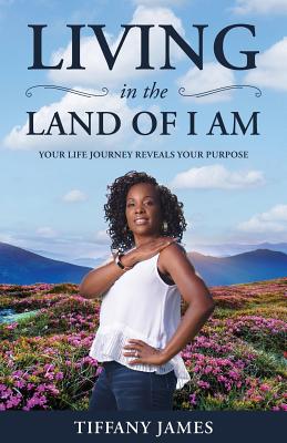 Living in the Land of I Am: Your Life Story Reveals Your Purpose - James, Tiffany
