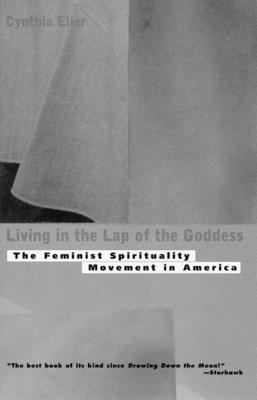 Living In The Lap of Goddess: The Feminist Spirituality Movement in America - Eller, Cynthia