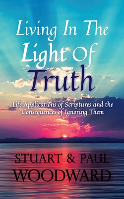 Living In The Light of Truth: Life Applications of Scriptures and The Consequences of Ignoring Them - Woodward, Paul, and Partington, David (Foreword by), and Adeoshun, Niyi (Editor)
