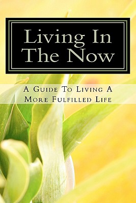 Living In The Now: A Guide To Living A More Fulfilled Life - Reed, Daniel a