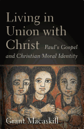 Living in Union with Christ: Paul's Gospel and Christian Moral Identity