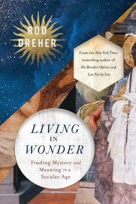 Living in Wonder: Finding Mystery and Meaning in a Secular Age - Dreher, Rod