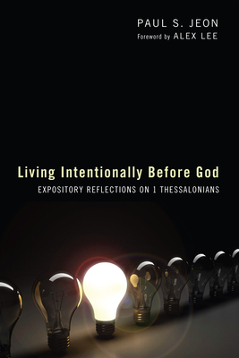 Living Intentionally Before God: Reflections on 1 Thessalonians - Jeon, Paul S, and Lee, Alex (Foreword by)