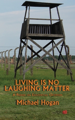 Living Is No Laughing Matter: A Primer On Existential Optimism - Hogan, Michael