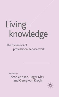 Living Knowledge: The Dynamics of Professional Service Work - Von Krogh, Georg (Editor), and Klev, R (Editor), and Carlsen, Arne (Editor)