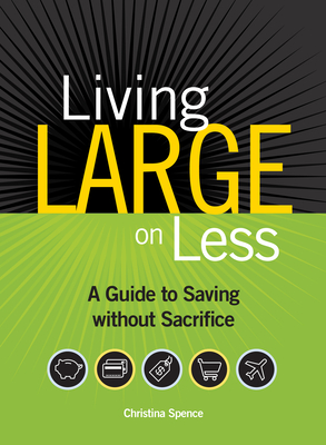 Living Large on Less: A Guide to Saving without Sacrifice - Spence, Christina