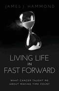 Living Life in Fast Forward: What Cancer Taught Me about Making Time Count