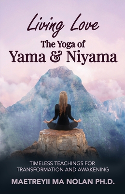 Living Love The Yoga of Yama & Niyama: Timeless The Yoga of Yama & Niyama - Nolan, Maetreyii Ma