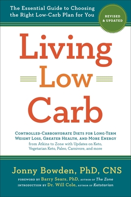 Living Low Carb: Revised & Updated Edition: The Essential Guide to Choosing the Right Low-Carb Plan for You - Bowden, Jonny, PhD, CNS, and Sears, Barry, and Cole, Will