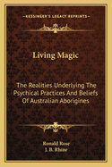 Living Magic: The Realities Underlying The Psychical Practices And Beliefs Of Australian Aborigines