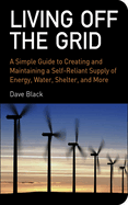Living Off the Grid: A Simple Guide to Creating and Maintaining a Self-Reliant Supply of Energy, Water, Shelter, and More