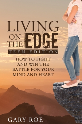 Living on the Edge: How to Fight and Win the Battle for Your Mind and Heart (Teen Edition) - Roe, Gary