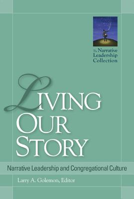 Living Our Story: Narrative Leadership and Congregational Culture - Golemon, Larry A (Contributions by), and Bass, Diana Butler (Contributions by), and Goldstein, Niles Elliot (Contributions by)