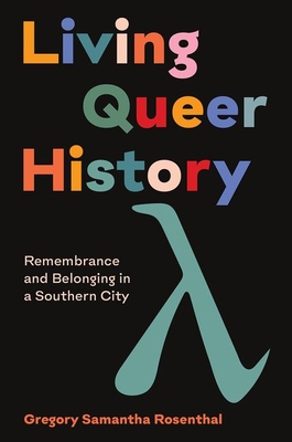 Living Queer History: Remembrance and Belonging in a Southern City - Rosenthal, Gregory Samantha