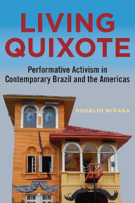 Living Quixote: Performative Activism in Contemporary Brazil and the Americas - Minana, Rogelio