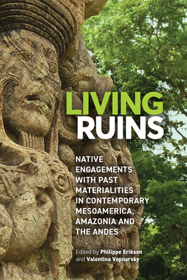 Living Ruins: Native Engagements with Past Materialities in Contemporary Mesoamerica, Amazonia, and the Andes - Erikson, Philippe (Editor), and Vapnarsky, Valentina (Editor)