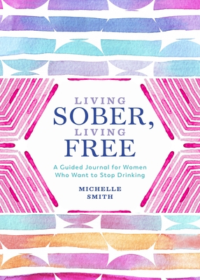 Living Sober, Living Free: A Guided Journal for Women Who Want to Stop Drinking - Smith, Michelle
