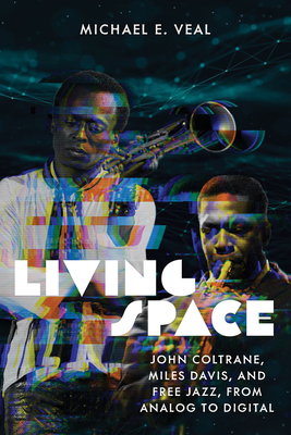 Living Space: John Coltrane, Miles Davis, and Free Jazz, from Analog to Digital - Veal, Michael E