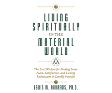 Living Spiritually in the Material World: The Lost Wisdom for Finding Inner Peace, Satisfaction, and Lasting Enthusiasm in Earthly Pursuits