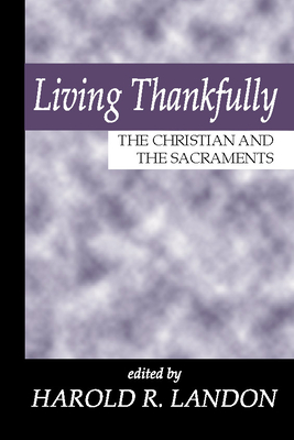 Living Thankfully: The Christian and the Sacraments - Landon, Harold R (Editor)