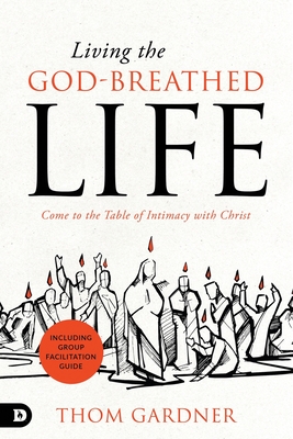 Living the God-Breathed Life: Come to the Table of Intimacy with Christ - Gardner, Thom