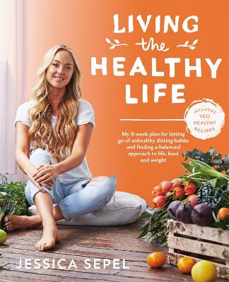 Living the Healthy Life: An 8 week plan for letting go of unhealthy dieting habits and finding a balanced approach to weight loss - Sepel, Jessica
