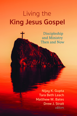 Living the King Jesus Gospel: Discipleship and Ministry Then and Now (a Tribute to Scot McKnight) - Gupta, Nijay K (Editor), and Leach, Tara Beth (Editor), and Bates, Matthew W (Editor)