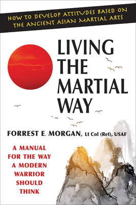 Living the Martial Way: A Manual for the Way of Modern Warrior Should Think - Morgan, Forrest E