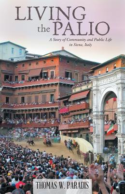 Living the Palio: A Story of Community and Public Life in Siena, Italy - Paradis, Thomas W