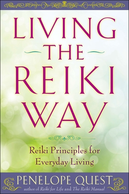 Living the Reiki Way: Living the Reiki Way: Reiki Principles for Everyday Living - Quest, Penelope