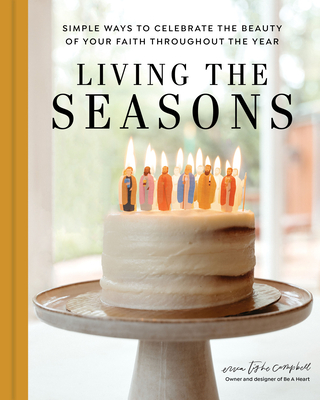 Living the Seasons: Simple Ways to Celebrate the Beauty of Your Faith Throughout the Year - Campbell, Erica Tighe, and Hoggatt, Hannah (Photographer)