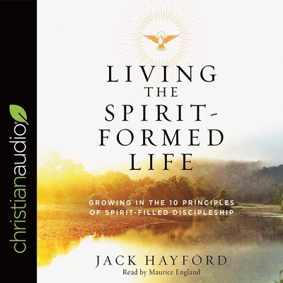 Living the Spirit-Formed Life: Growing in the 10 Principles of Spirit-Filled Discipleship - Hayford, Jack, and England, Maurice (Read by)