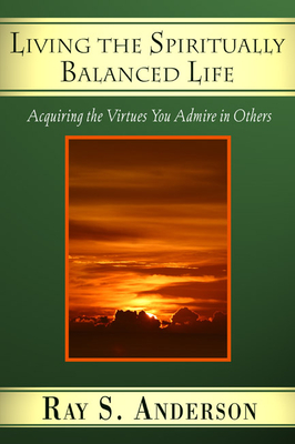 Living the Spiritually Balanced Life: Acquiring the Virtues You Admire in Others - Anderson, Ray S