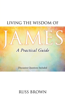 Living the Wisdom of James: A Practical Guide - Brown, Russ