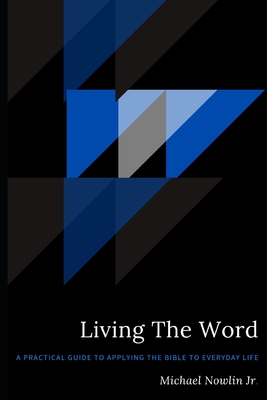 Living The Word: A Practical Guide to Applying the Bible to Everyday Life - Nowlin, Michael, Jr.