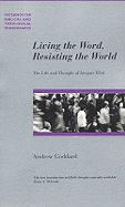 Living the Word, Resisting the World: The Life and Thought of Jacques Ellul