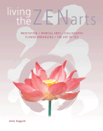 Living the Zen Arts: Meditation*martial Arts*calligraphy*flower-Arranging*the Art of Tea
