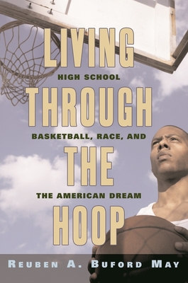 Living Through the Hoop: High School Basketball, Race, and the American Dream - May, Reuben A Buford