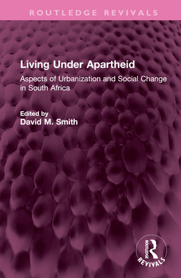 Living Under Apartheid: Aspects of Urbanization and Social Change in South Africa - Smith, David M (Editor)