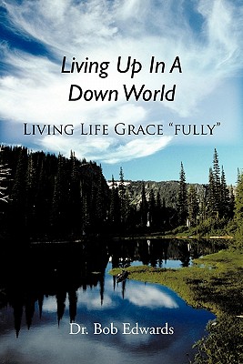 Living Up In A Down World: Living Life Grace "fully"! - Edwards, Bob, Dr.