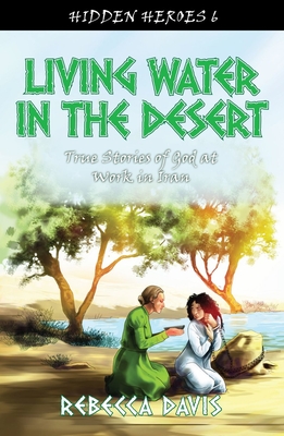 Living Water in the Desert: True Stories of God at Work in Iran - Davis, Rebecca