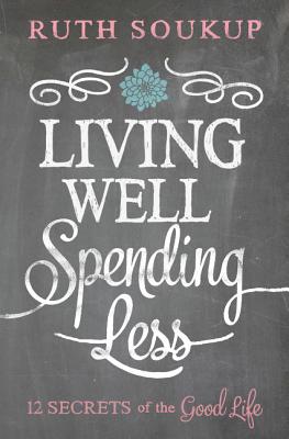 Living Well, Spending Less: 12 Secrets of the Good Life - Soukup, Ruth