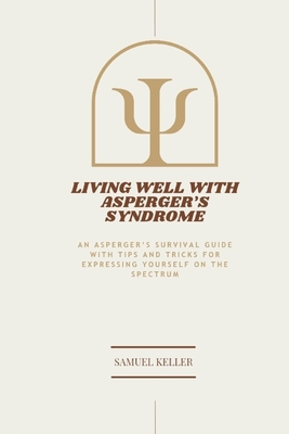 Living Well with Asperger's Syndrome: An Asperger's Survival Guide with Tips and Tricks for expressing yourself on the spectrum - Keller, Samuel