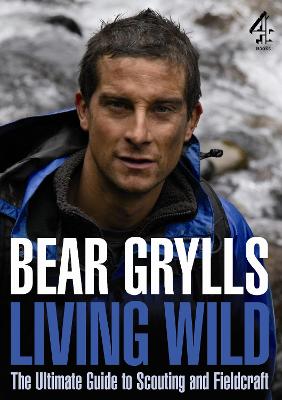 Living Wild: The Ultimate Guide to Scouting and Fieldcraft - Grylls, Bear