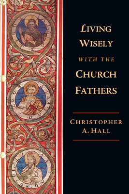 Living Wisely with the Church Fathers - Hall, Christopher A.